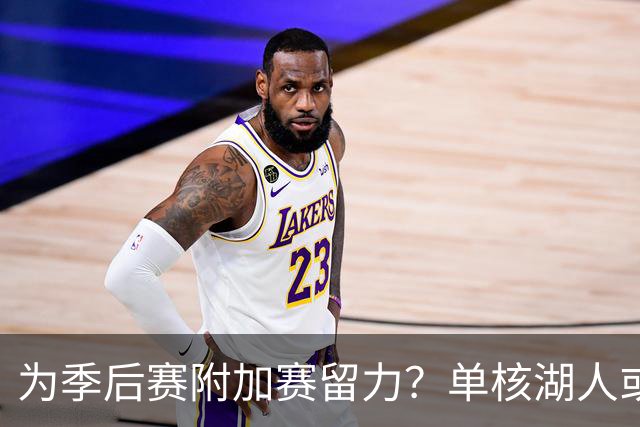 为季后赛附加赛留力？单核湖人或艰难力克老鹰